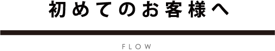 初めてのお客様へ flow